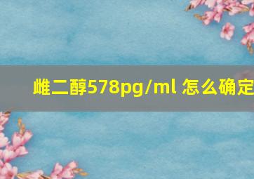 雌二醇578pg/ml 怎么确定